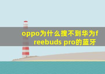 oppo为什么搜不到华为freebuds pro的蓝牙